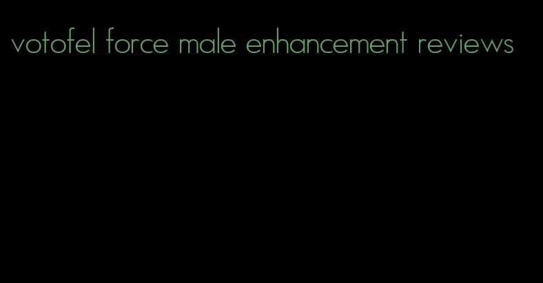 votofel force male enhancement reviews