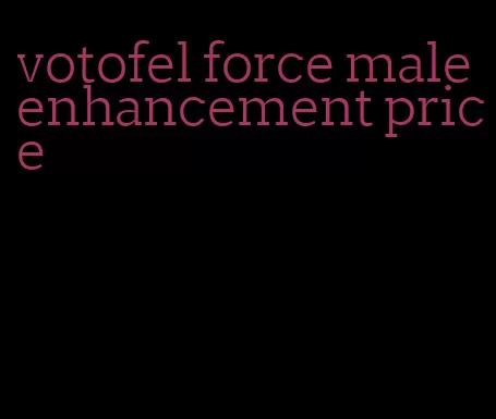 votofel force male enhancement price