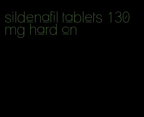 sildenafil tablets 130 mg hard on