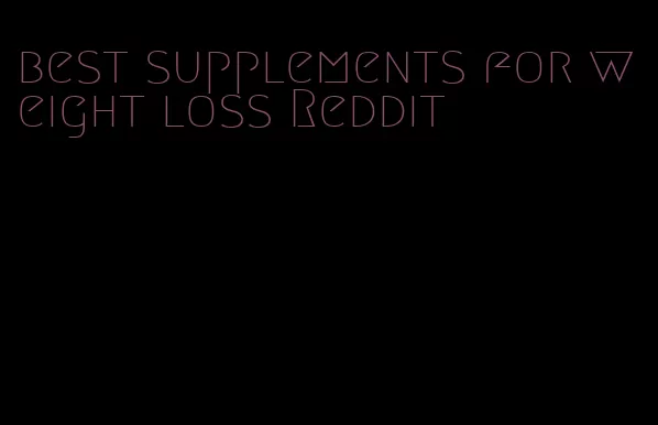 best supplements for weight loss Reddit