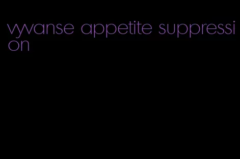 vyvanse appetite suppression