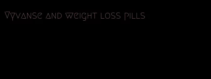 Vyvanse and weight loss pills