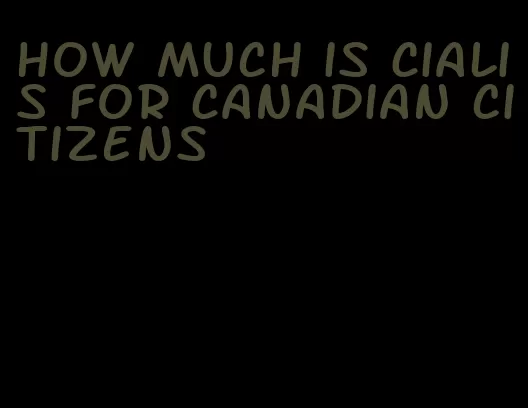 how much is Cialis for Canadian citizens