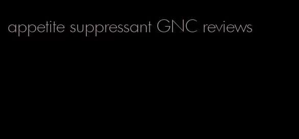 appetite suppressant GNC reviews