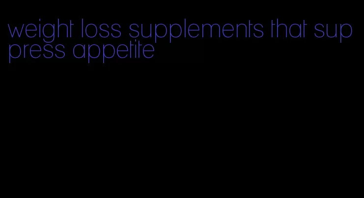 weight loss supplements that suppress appetite