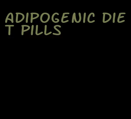 adipogenic diet pills