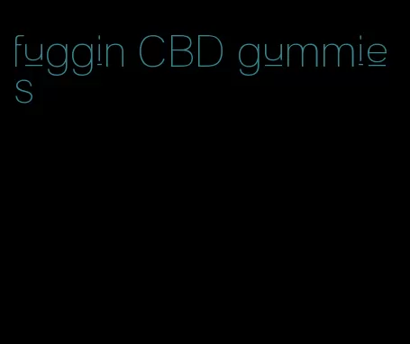 fuggin CBD gummies