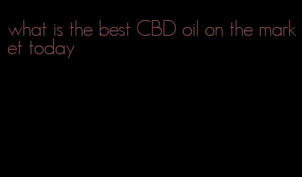 what is the best CBD oil on the market today