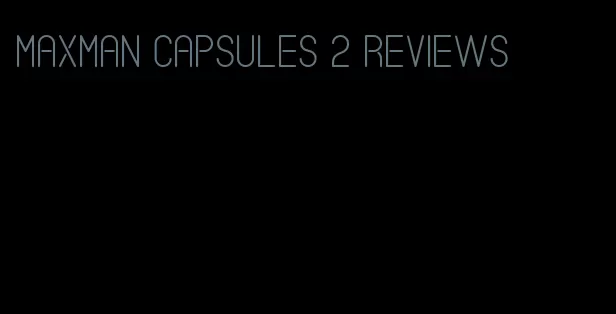 maxman capsules 2 reviews