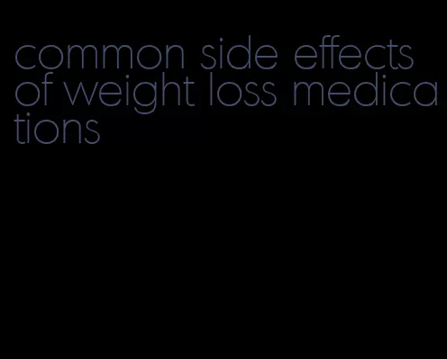 common side effects of weight loss medications