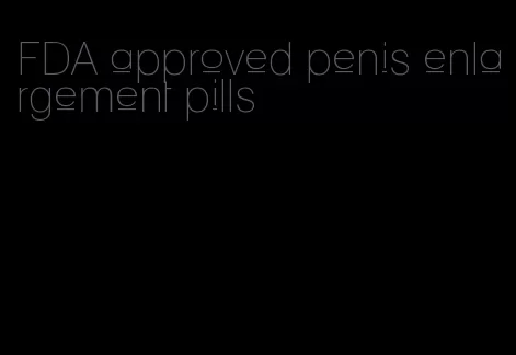 FDA approved penis enlargement pills