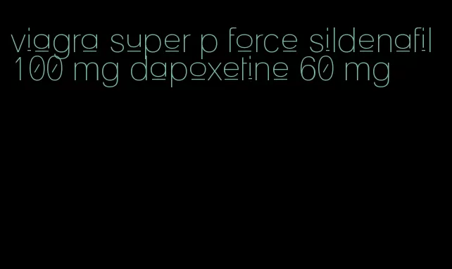 viagra super p force sildenafil 100 mg dapoxetine 60 mg