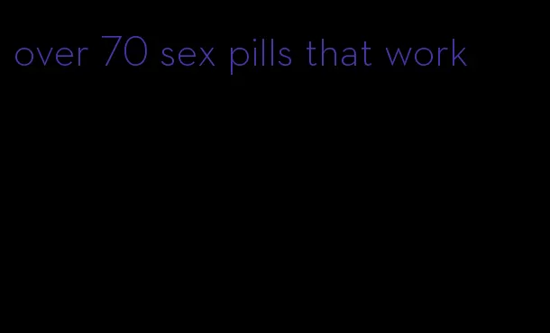 over 70 sex pills that work