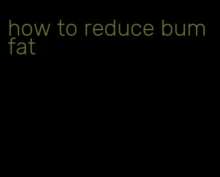 how to reduce bum fat