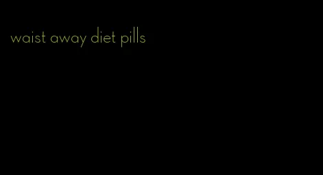 waist away diet pills