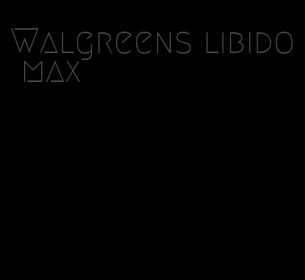 Walgreens libido max