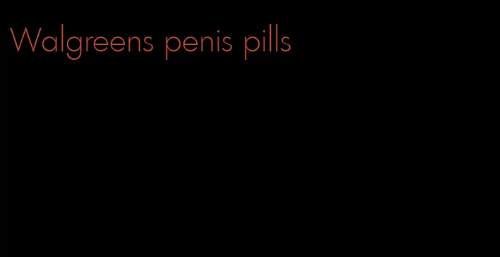 Walgreens penis pills