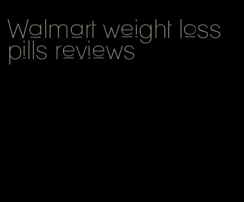 Walmart weight loss pills reviews