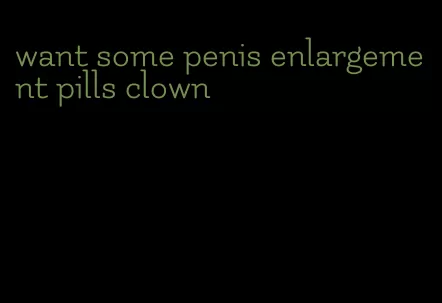 want some penis enlargement pills clown