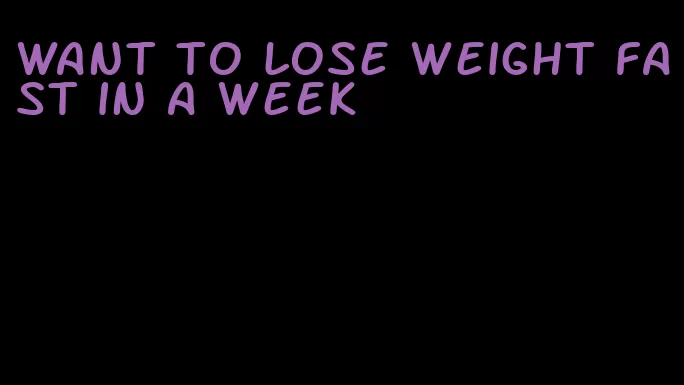 want to lose weight fast in a week