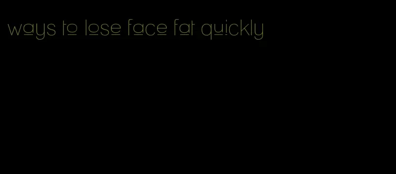 ways to lose face fat quickly