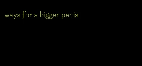 ways for a bigger penis