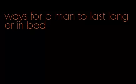 ways for a man to last longer in bed