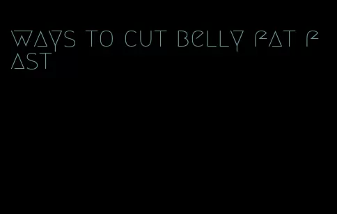 ways to cut belly fat fast