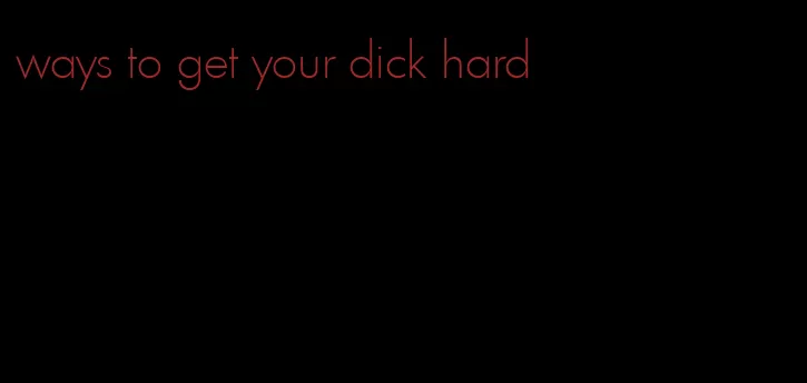 ways to get your dick hard