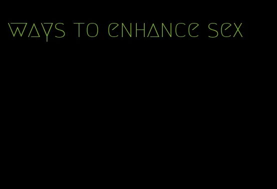 ways to enhance sex