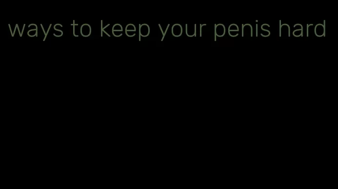 ways to keep your penis hard