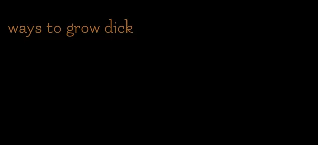 ways to grow dick