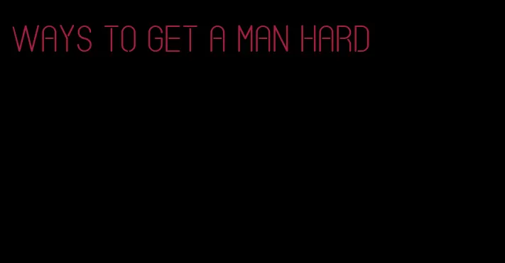 ways to get a man hard