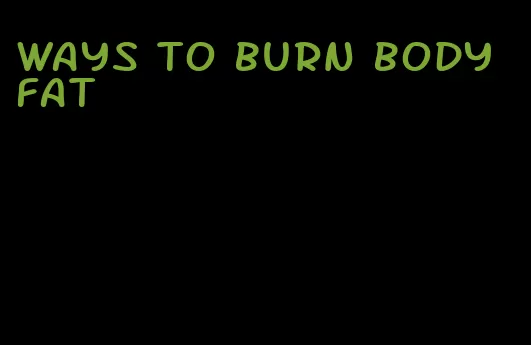 ways to burn body fat