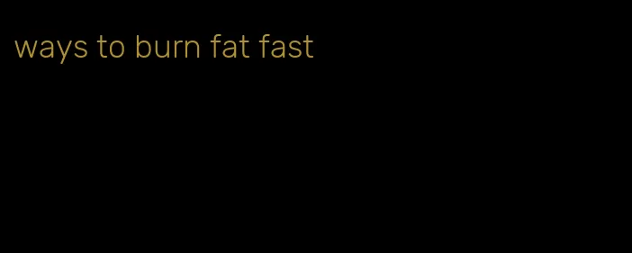 ways to burn fat fast