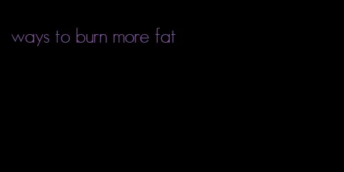 ways to burn more fat