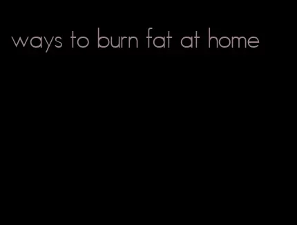 ways to burn fat at home