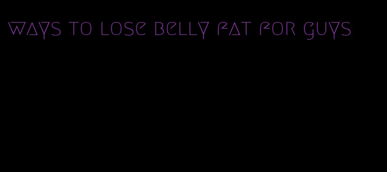 ways to lose belly fat for guys