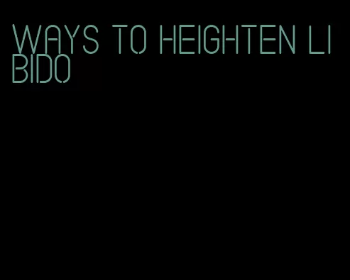 ways to heighten libido