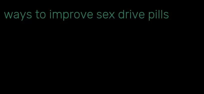 ways to improve sex drive pills