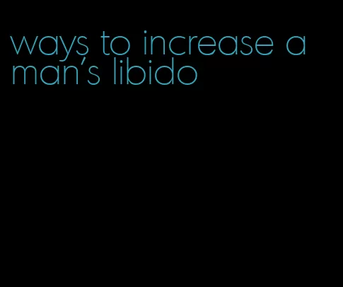 ways to increase a man's libido