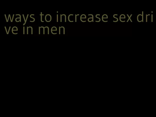 ways to increase sex drive in men