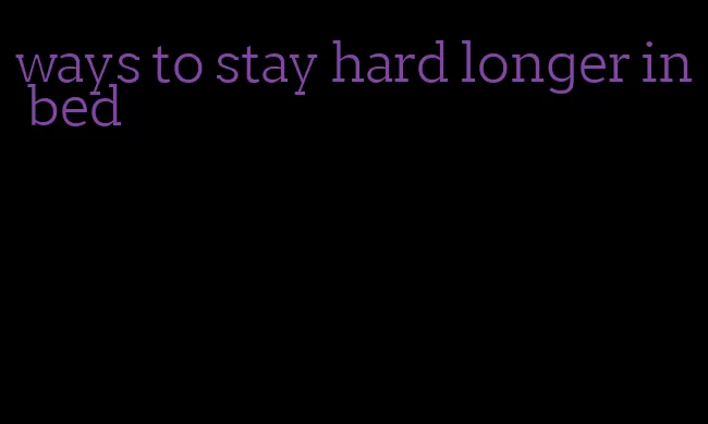 ways to stay hard longer in bed