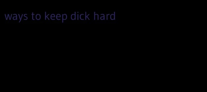 ways to keep dick hard