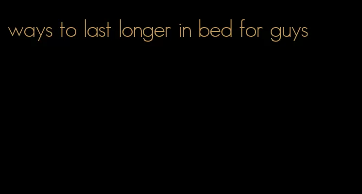 ways to last longer in bed for guys