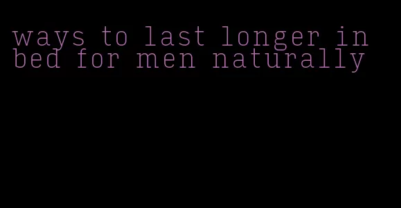 ways to last longer in bed for men naturally