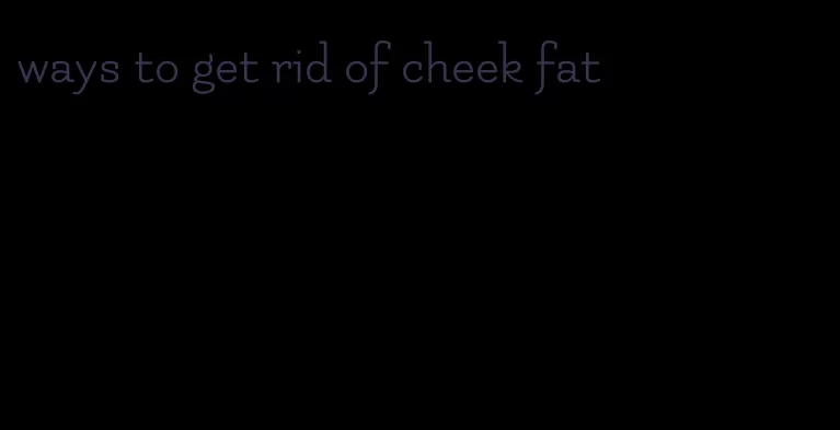 ways to get rid of cheek fat