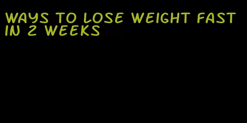 ways to lose weight fast in 2 weeks