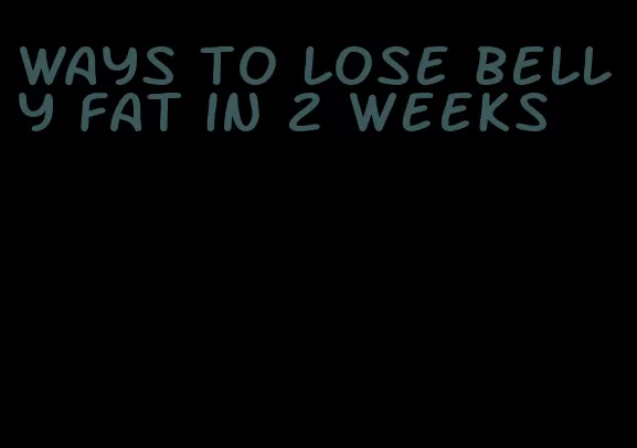 ways to lose belly fat in 2 weeks