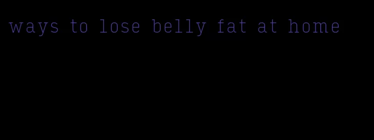 ways to lose belly fat at home